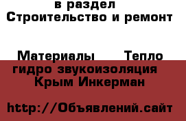  в раздел : Строительство и ремонт » Материалы »  » Тепло,гидро,звукоизоляция . Крым,Инкерман